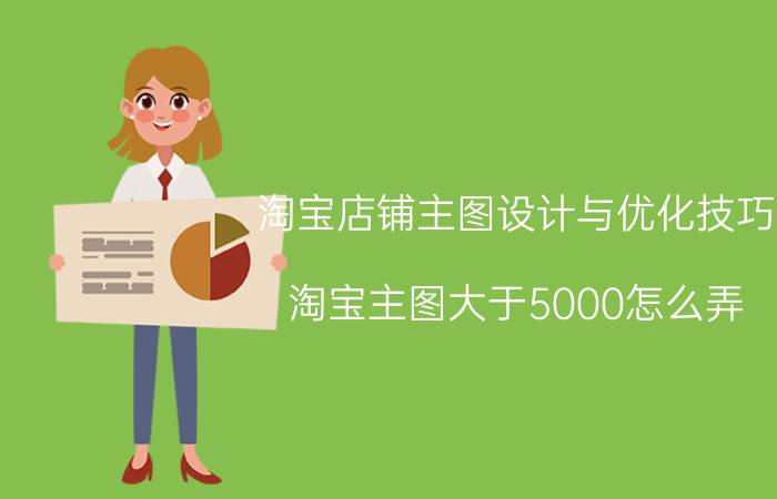 淘宝店铺主图设计与优化技巧 淘宝主图大于5000怎么弄？